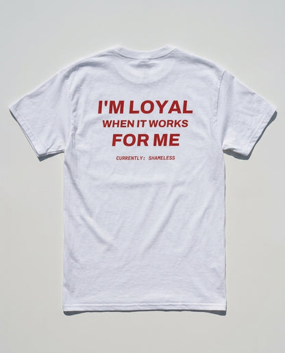 N°004 - I'M LOYAL WHEN IT WORKS FOR ME - SHAMELESS