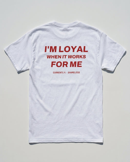 N°004 - I'M LOYAL WHEN IT WORKS FOR ME - SHAMELESS