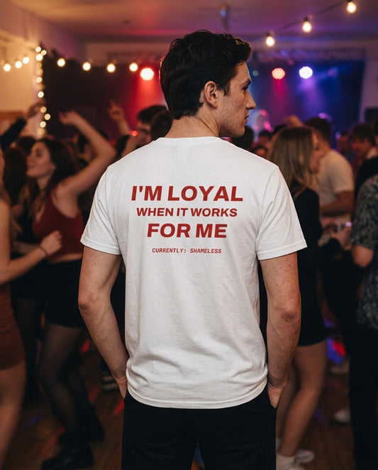 N°004 - I'M LOYAL WHEN IT WORKS FOR ME - SHAMELESS